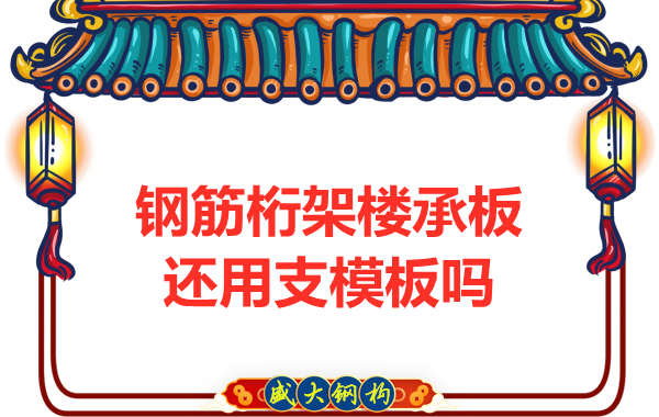 山西鋼結(jié)構(gòu)公司：鋼筋桁架樓承板施工，還用支模板嗎？