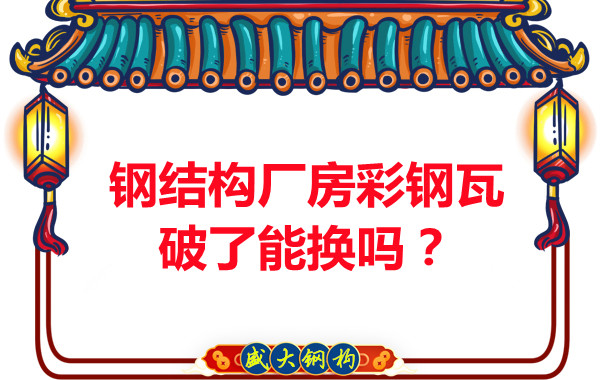 鋼結(jié)構(gòu)廠房彩鋼瓦破了能換嗎？聽聽大同鋼結(jié)構(gòu)公司怎么說