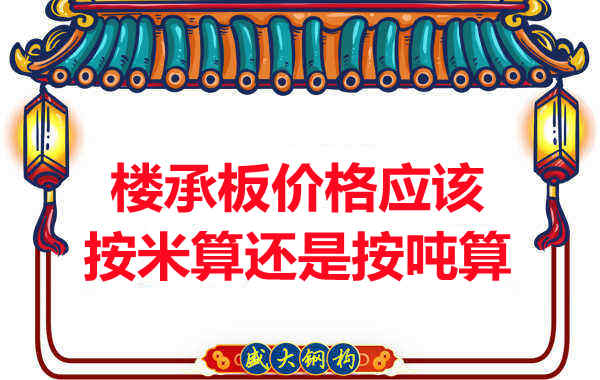 樓承板價(jià)格按平方還是按噸算？樓承板廠(chǎng)家告訴你真相