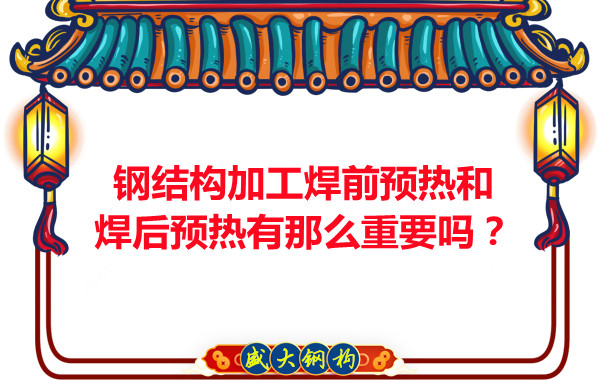 山西鋼結構廠家：鋼結構加工焊前預熱和焊后預熱有那么重要嗎？